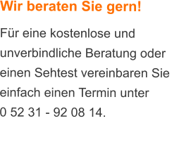 Wir beraten Sie gern! Fr eine kostenlose und unverbindliche Beratung oder einen Sehtest vereinbaren Sie einfach einen Termin unter  0 52 31 - 92 08 14.