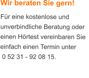 Wir beraten Sie gern! Fr eine kostenlose und unverbindliche Beratung oder einen Hrtest vereinbaren Sie einfach einen Termin unter   0 52 31 - 92 08 15.